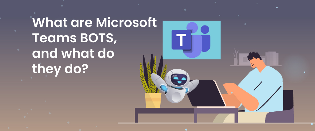 Microsoft Teams BOTS, and what do they do?