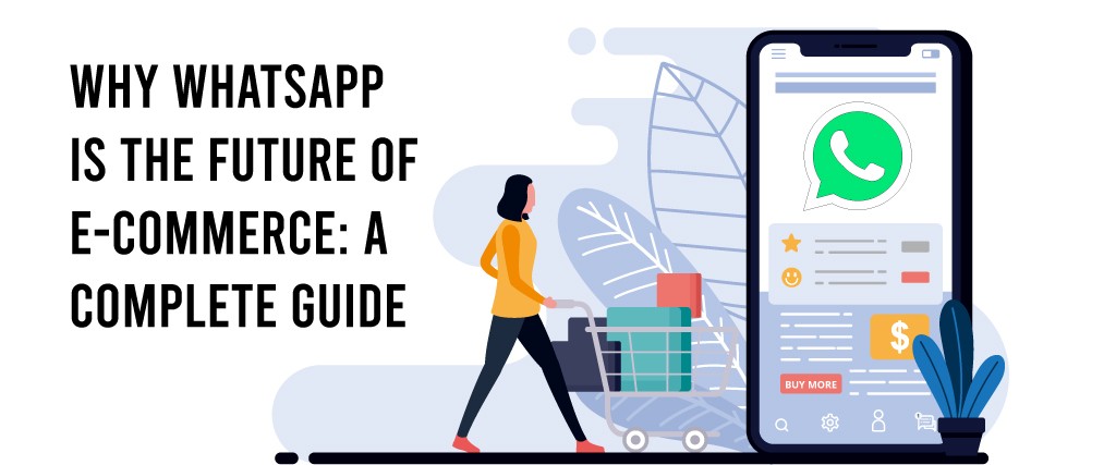 Why WhatsApp Is The Future Of E-commerce: A Complete Guide